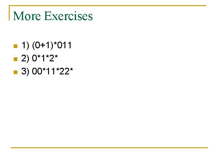 More Exercises n n n 1) (0+1)*011 2) 0*1*2* 3) 00*11*22* 