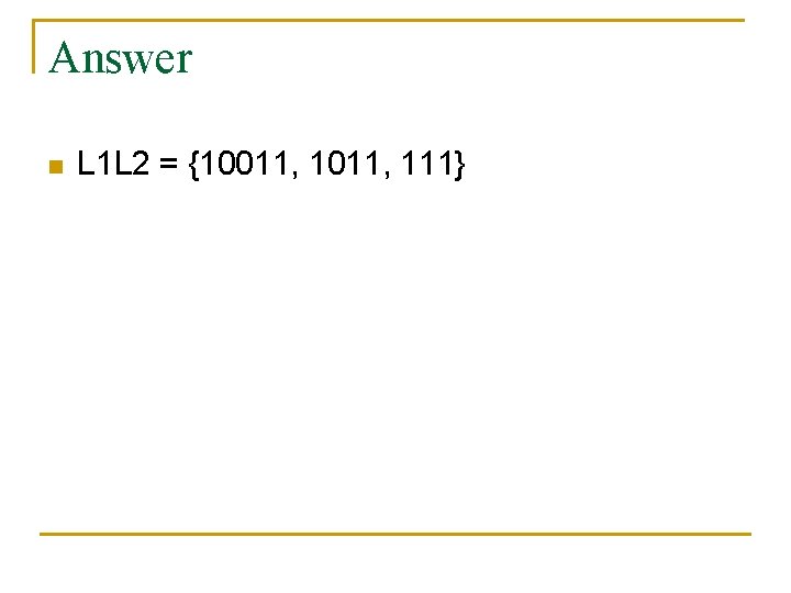 Answer n L 1 L 2 = {10011, 111} 