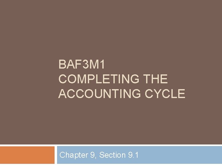 BAF 3 M 1 COMPLETING THE ACCOUNTING CYCLE Chapter 9, Section 9. 1 