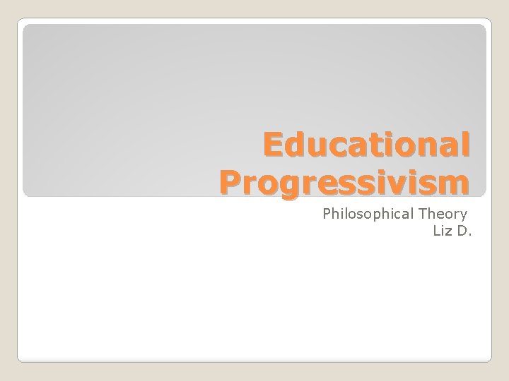 Educational Progressivism Philosophical Theory Liz D. 