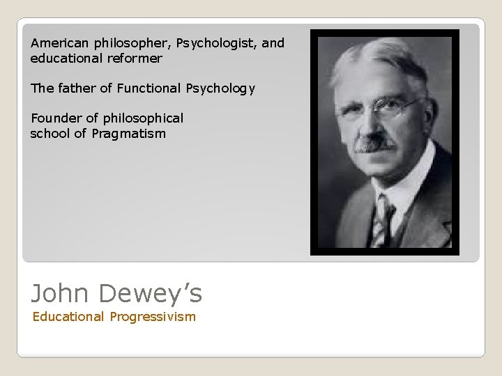 American philosopher, Psychologist, and educational reformer The father of Functional Psychology Founder of philosophical