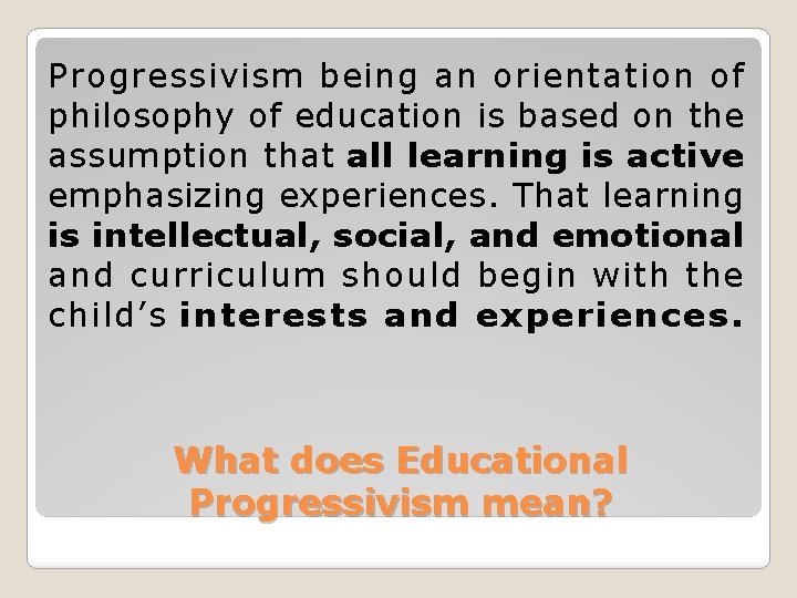 Progressivism being an orientation of philosophy of education is based on the assumption that