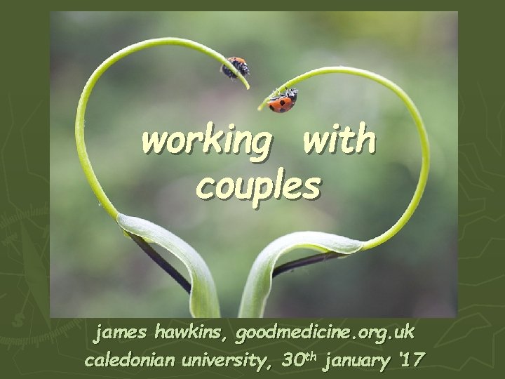working with couples james hawkins, goodmedicine. org. uk caledonian university, 30 th january ‘