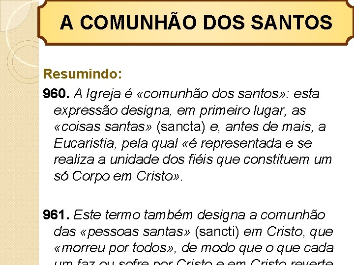 A COMUNHÃO DOS SANTOS Resumindo: 960. A Igreja é «comunhão dos santos» : esta