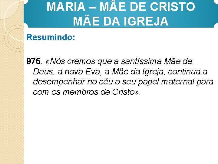 MARIA – MÃE DE CRISTO MÃE DA IGREJA Resumindo: 975. «Nós cremos que a