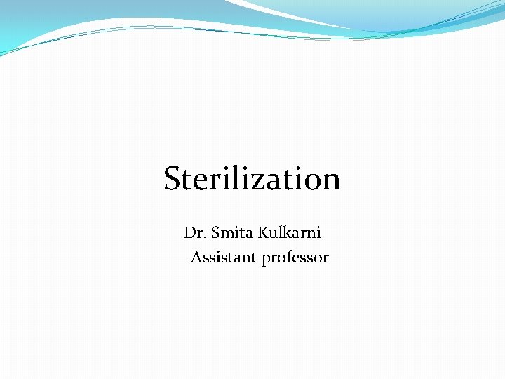 Sterilization Dr. Smita Kulkarni Assistant professor 