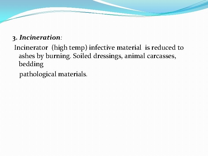 3. Incineration: Incinerator (high temp) infective material is reduced to ashes by burning. Soiled