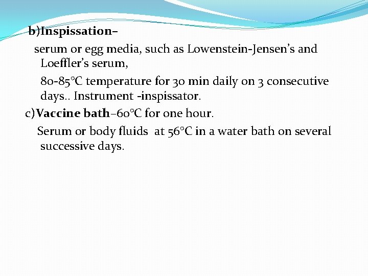 b)Inspissation– serum or egg media, such as Lowenstein-Jensen’s and Loeffler’s serum, 80 -85°C temperature