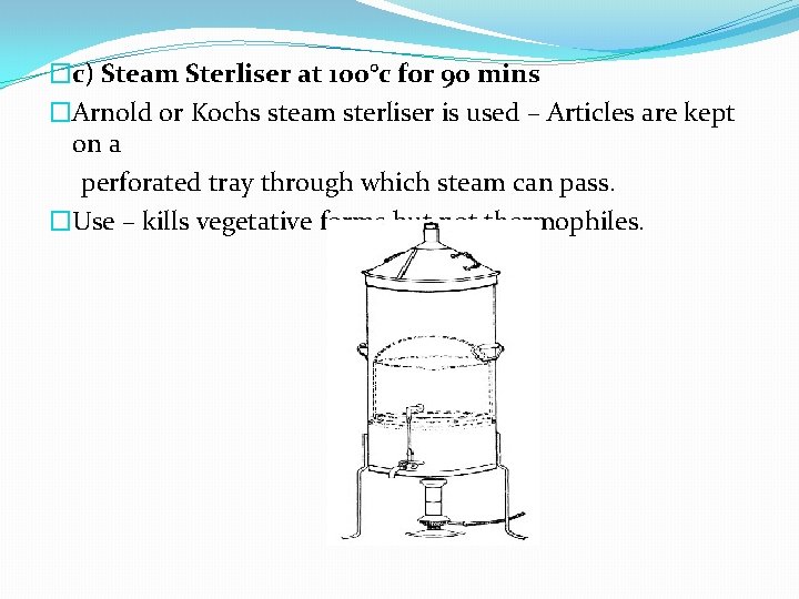 �c) Steam Sterliser at 100°c for 90 mins �Arnold or Kochs steam sterliser is