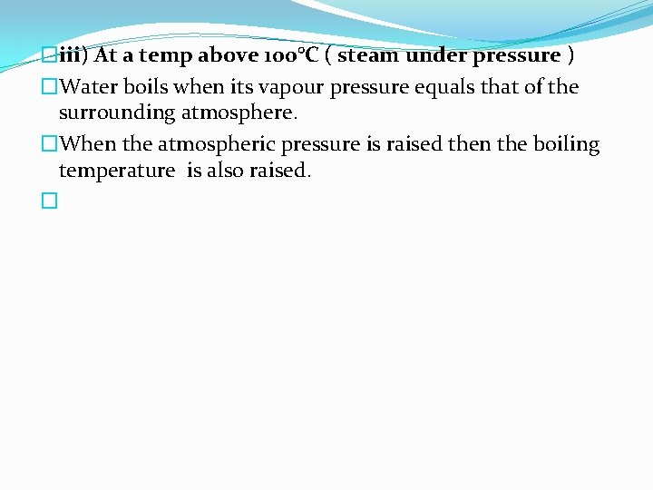 �iii) At a temp above 100°C ( steam under pressure ) �Water boils when