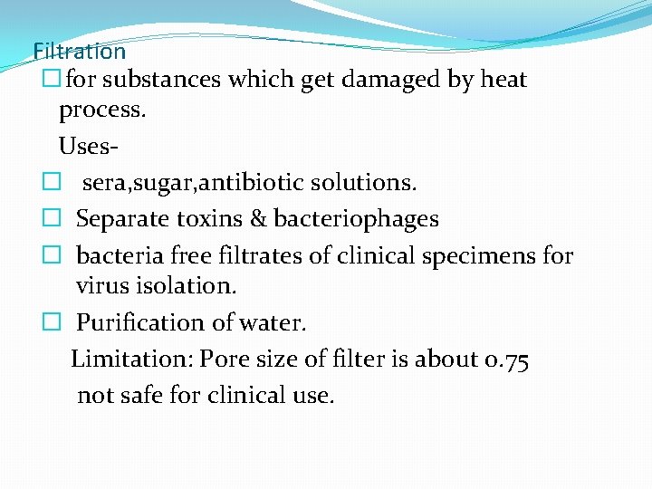 Filtration � for substances which get damaged by heat process. Uses� sera, sugar, antibiotic