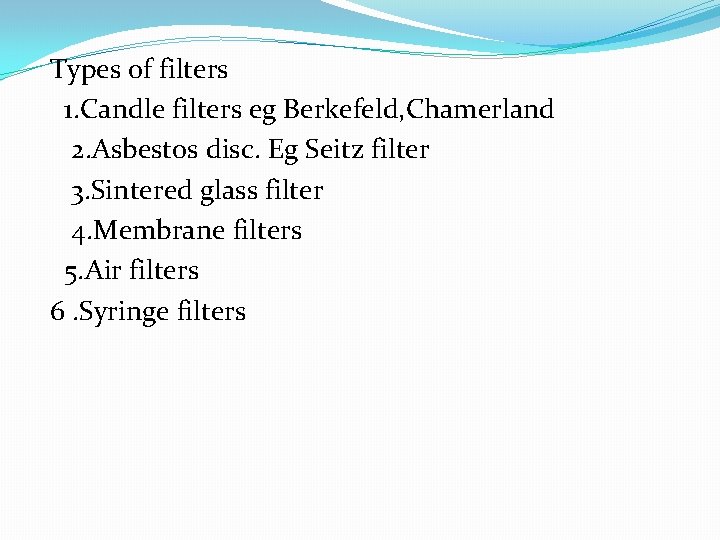 Types of filters 1. Candle filters eg Berkefeld, Chamerland 2. Asbestos disc. Eg Seitz