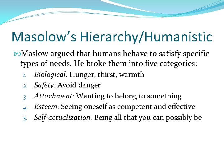 Masolow’s Hierarchy/Humanistic Maslow argued that humans behave to satisfy specific types of needs. He