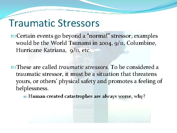 Traumatic Stressors Certain events go beyond a “normal” stressor; examples would be the World