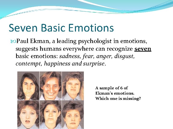 Seven Basic Emotions Paul Ekman, a leading psychologist in emotions, suggests humans everywhere can