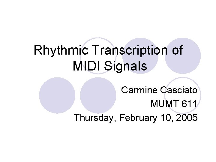 Rhythmic Transcription of MIDI Signals Carmine Casciato MUMT 611 Thursday, February 10, 2005 