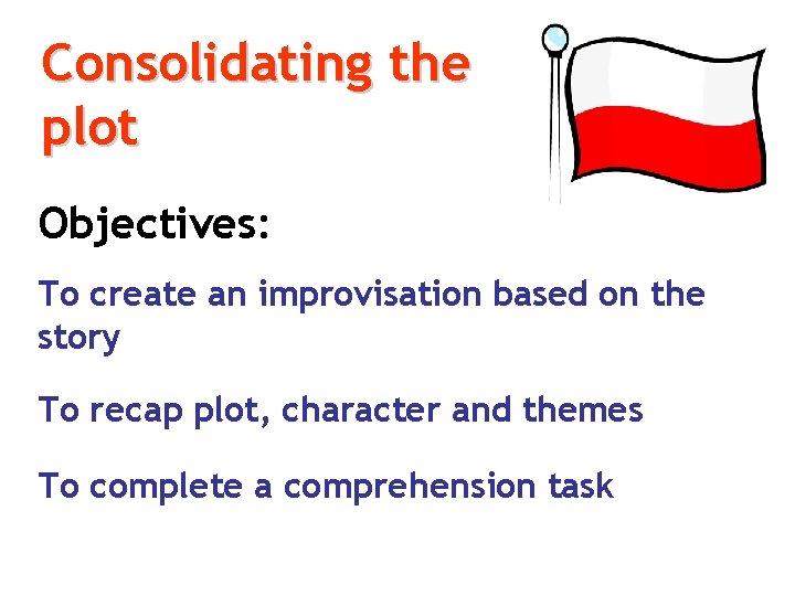 Consolidating the plot Objectives: To create an improvisation based on the story To recap