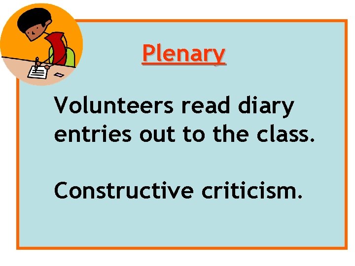Plenary Volunteers read diary entries out to the class. Constructive criticism. 