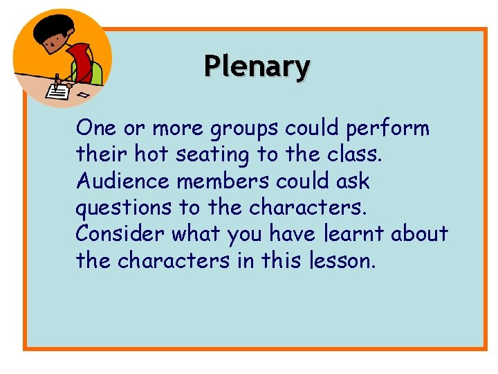 Plenary One or more groups could perform their hot seating to the class. Audience