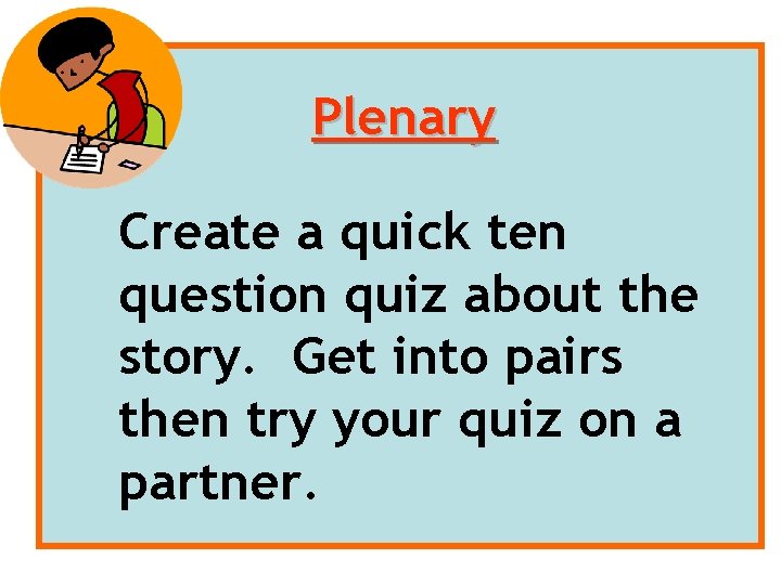 Plenary Create a quick ten question quiz about the story. Get into pairs then