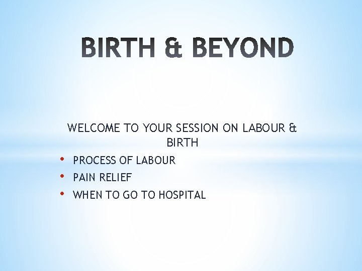 WELCOME TO YOUR SESSION ON LABOUR & BIRTH • • • PROCESS OF LABOUR