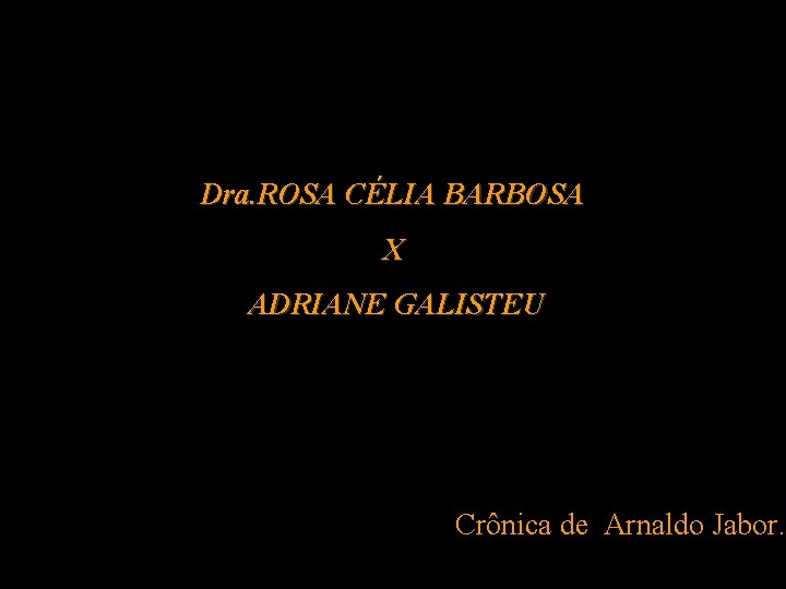 Dra. ROSA CÉLIA BARBOSA X ADRIANE GALISTEU Crônica de Arnaldo Jabor. 