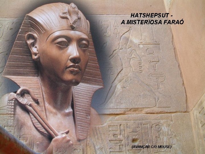 HATSHEPSUT - A MISTERIOSA FARAÓ (AVANÇAR C/O MOUSE) 