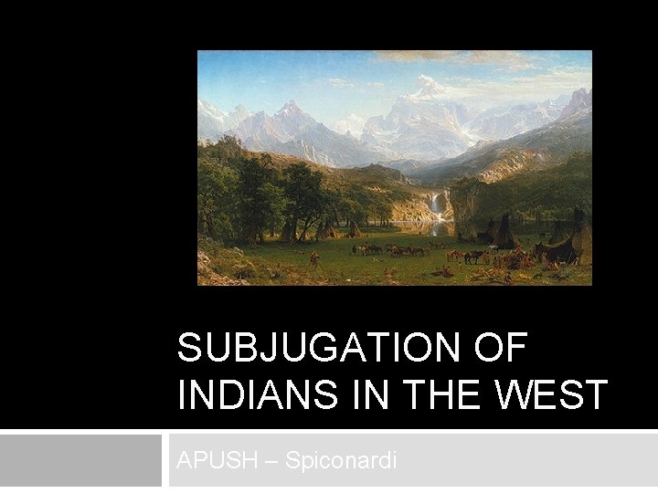 SUBJUGATION OF INDIANS IN THE WEST APUSH – Spiconardi 