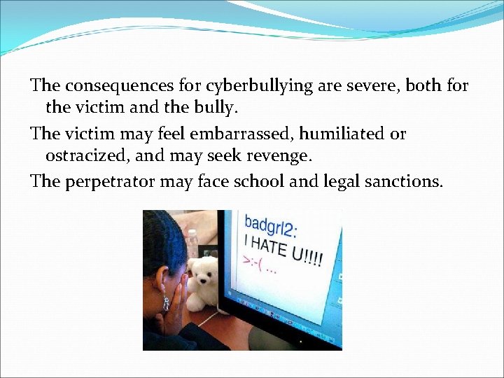 The consequences for cyberbullying are severe, both for the victim and the bully. The