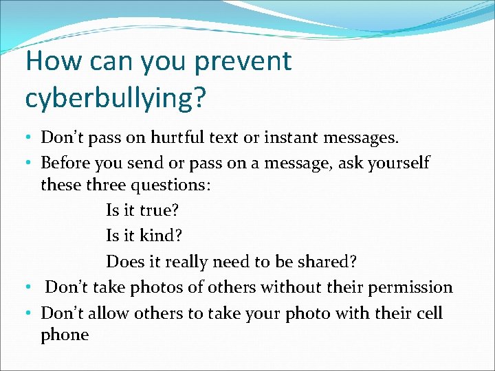 How can you prevent cyberbullying? • Don’t pass on hurtful text or instant messages.