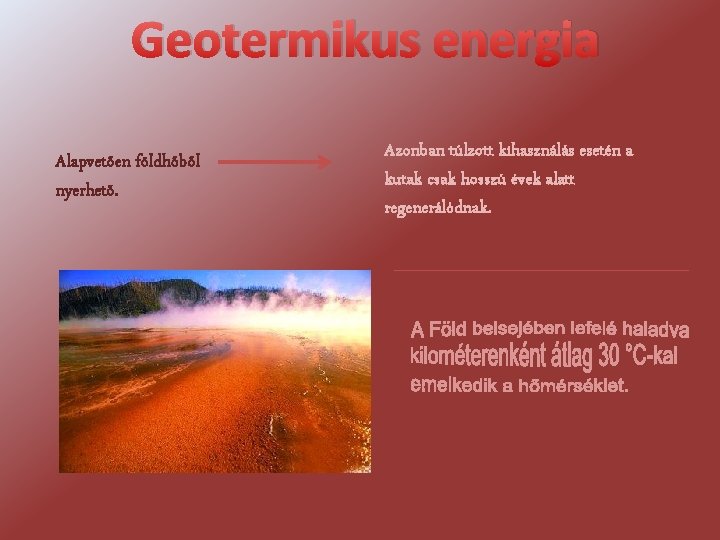 Geotermikus energia Alapvetően földhőből nyerhető. Azonban túlzott kihasználás esetén a kutak csak hosszú évek