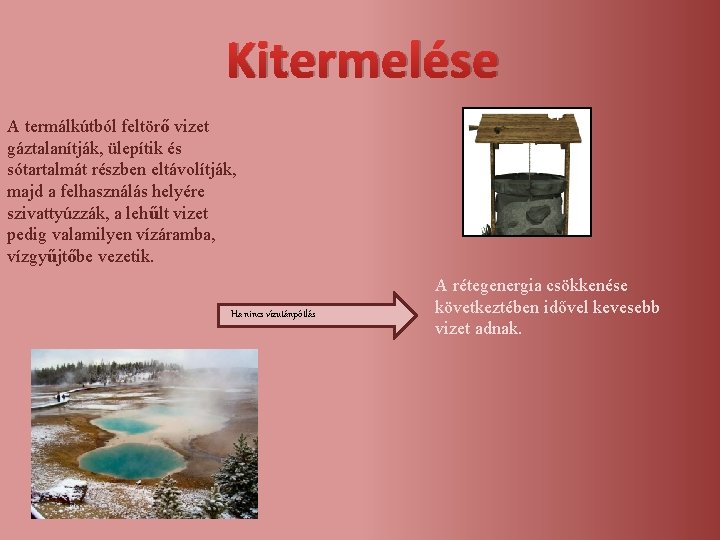 Kitermelése A termálkútból feltörő vizet gáztalanítják, ülepítik és sótartalmát részben eltávolítják, majd a felhasználás