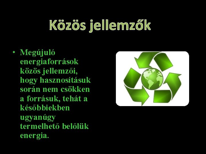 Közös jellemzők • Megújuló energiaforrások közös jellemzői, hogy hasznosításuk során nem csökken a forrásuk,