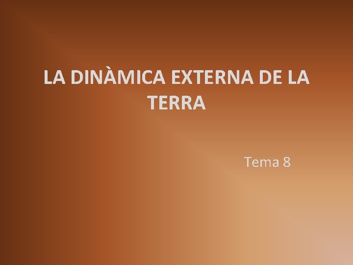 LA DINÀMICA EXTERNA DE LA TERRA Tema 8 LA DINÀMICA EXTERNA DE LA TERRA Tema 8