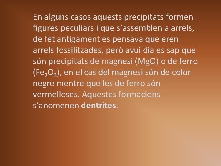 En alguns casos aquests precipitats formen figures peculiars i que s’assemblen a arrels, de En alguns casos aquests precipitats formen figures peculiars i que s’assemblen a arrels, de