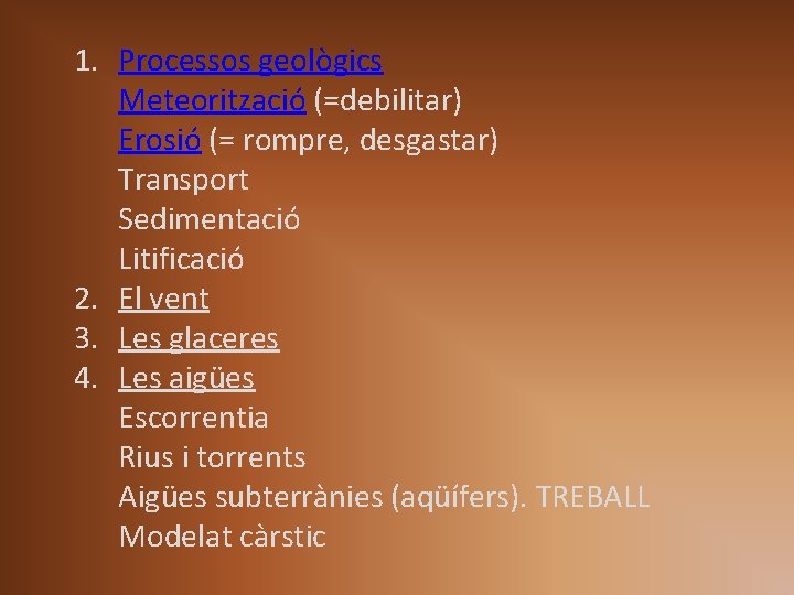 1. Processos geològics Meteorització (=debilitar) Erosió (= rompre, desgastar) Transport Sedimentació Litificació 2. El 1. Processos geològics Meteorització (=debilitar) Erosió (= rompre, desgastar) Transport Sedimentació Litificació 2. El