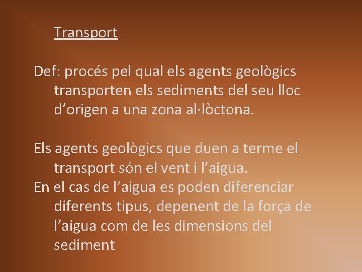 Transport Def: procés pel qual els agents geològics transporten els sediments del seu lloc Transport Def: procés pel qual els agents geològics transporten els sediments del seu lloc