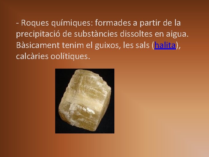 - Roques químiques: formades a partir de la precipitació de substàncies dissoltes en aigua. - Roques químiques: formades a partir de la precipitació de substàncies dissoltes en aigua.
