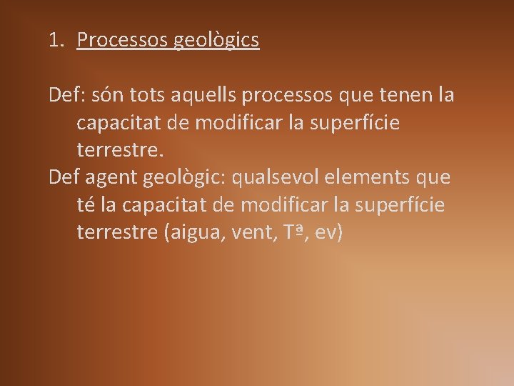 1. Processos geològics Def: són tots aquells processos que tenen la capacitat de modificar 1. Processos geològics Def: són tots aquells processos que tenen la capacitat de modificar
