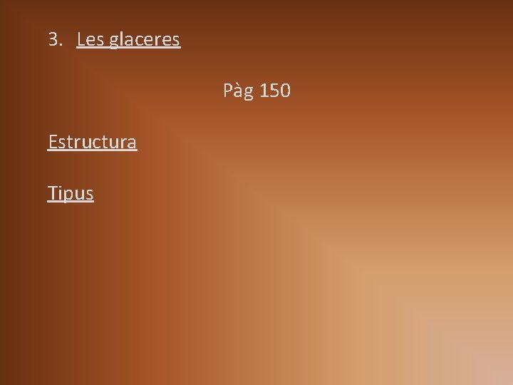 3. Les glaceres Pàg 150 Estructura Tipus 3. Les glaceres Pàg 150 Estructura Tipus