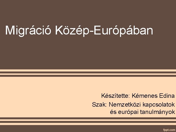 Migráció Közép-Európában Készítette: Kémenes Edina Szak: Nemzetközi kapcsolatok és európai tanulmányok 