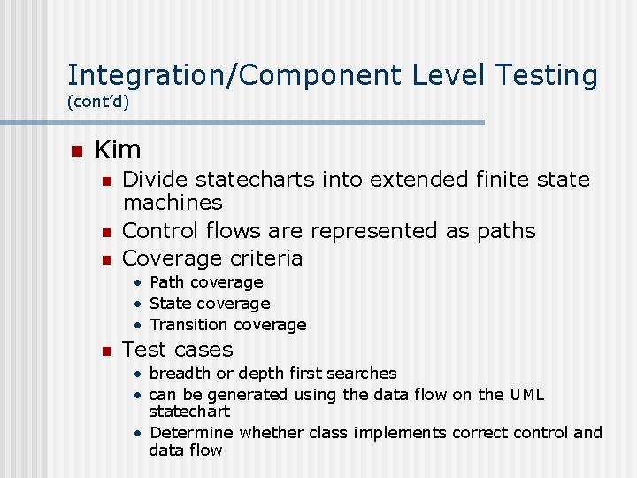 Integration/Component Level Testing (cont’d) n Kim n n n Divide statecharts into extended finite