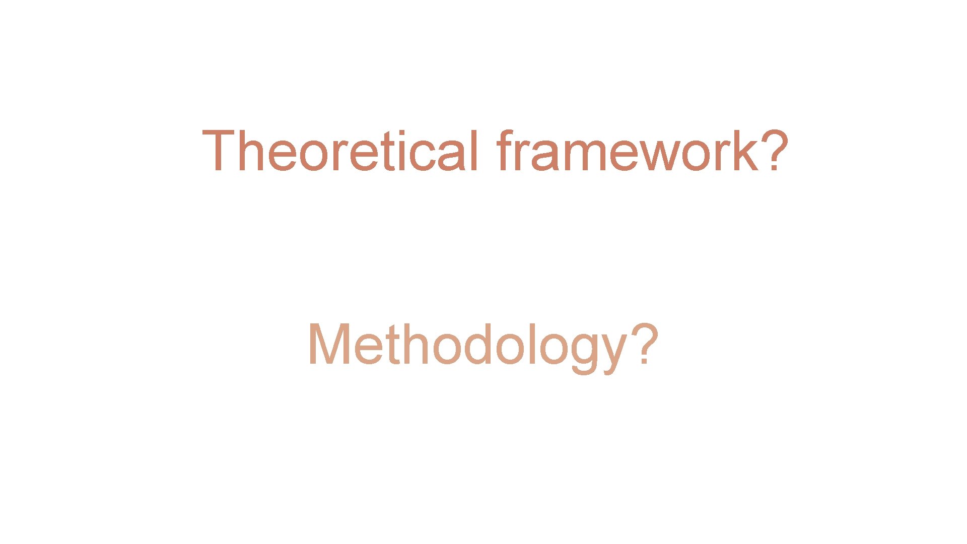 Theoretical framework? Methodology? Theoretical framework? Methodology?