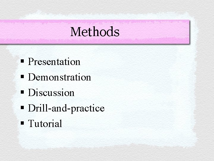 Methods § Presentation § Demonstration § Discussion § Drill-and-practice § Tutorial 