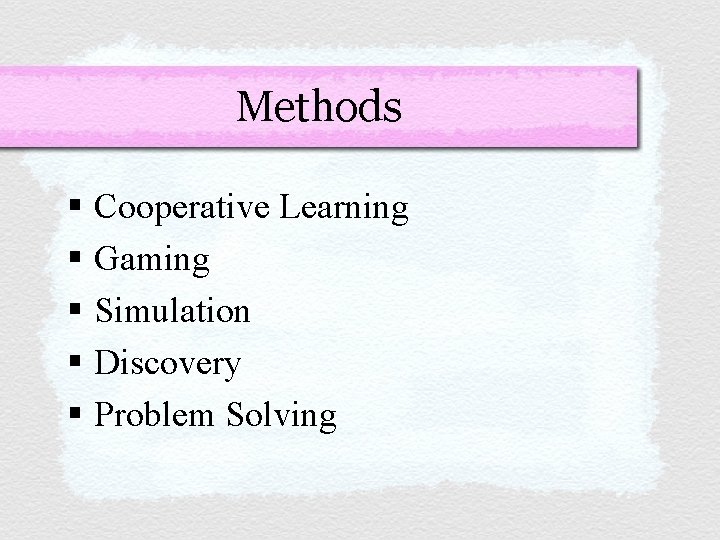 Methods § Cooperative Learning § Gaming § Simulation § Discovery § Problem Solving 