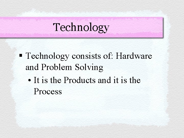 Technology § Technology consists of: Hardware and Problem Solving • It is the Products