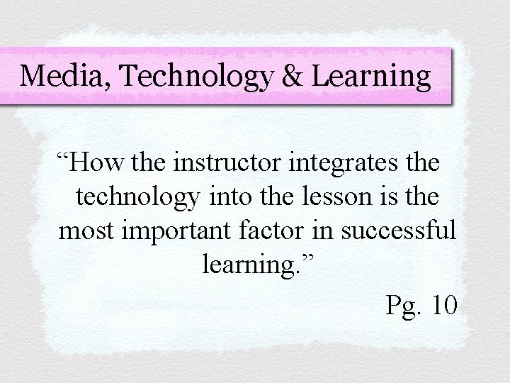 Media, Technology & Learning “How the instructor integrates the technology into the lesson is