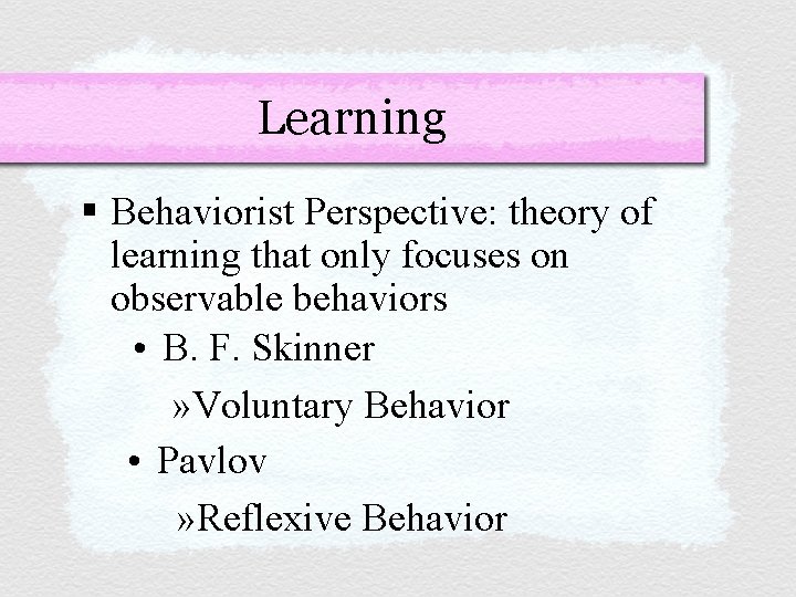 Learning § Behaviorist Perspective: theory of learning that only focuses on observable behaviors •