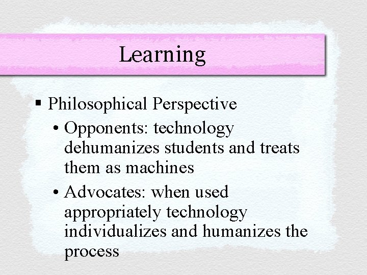 Learning § Philosophical Perspective • Opponents: technology dehumanizes students and treats them as machines