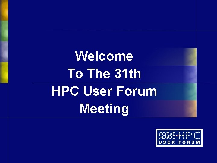 Welcome To The 31 th HPC User Forum Meeting Welcome To The 31 th HPC User Forum Meeting
